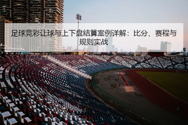 足球竞彩让球与上下盘结算案例详解：比分、赛程与规则实战