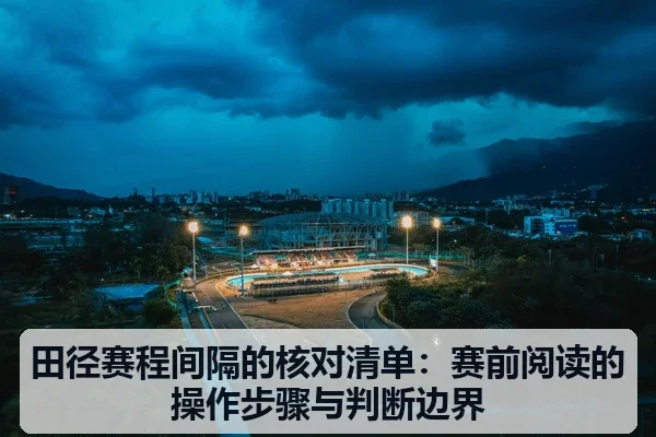田径赛程间隔的核对清单:赛前阅读的操作步骤与判断边界